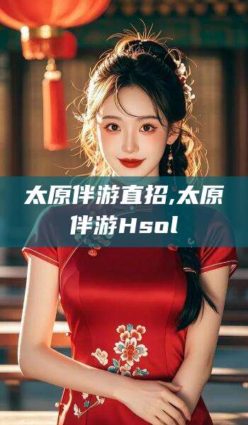 杭州太原伴游直招,太原伴游Hsol