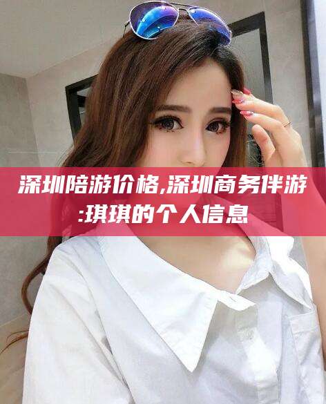 杭州深圳陪游价格,深圳商务伴游:琪琪的个人信息