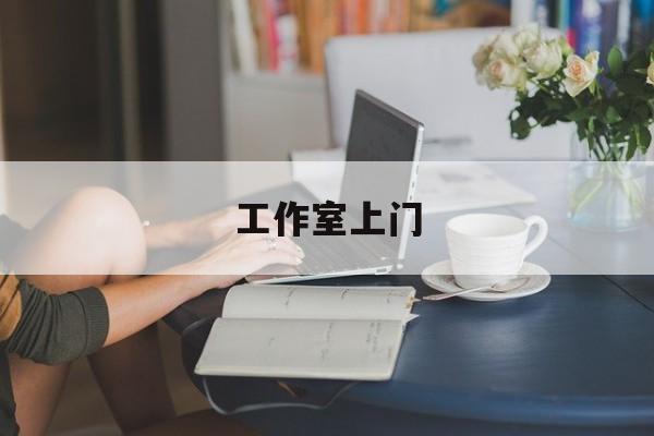 去工作室最新资讯(谁能告诉我哪里有杭州工作室上门?) 去工作室最新资讯(谁能告诉我哪里有杭州工作室上门?)