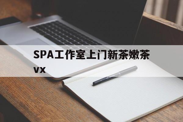 杭州广州哪里可以找约茶新茶的品茶地最新资讯（谁能告诉我哪里有杭州SPA工作室上门新茶嫩茶vx？）