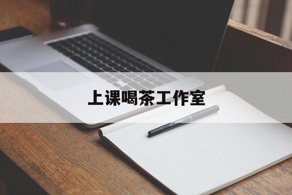 杭州上课喝茶app最新资讯(谁能告诉我哪里有杭州上课喝茶工作室?)