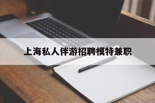 杭州关于上海私人伴游招聘模特兼职的信息