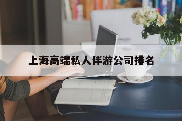 杭州上海城市约会中心公司怎么样最新资讯（谁能告诉我哪里有杭州上海高端私人伴游公司排名？）