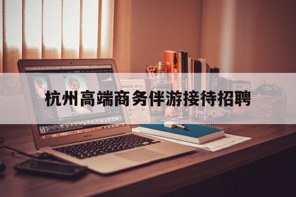 boss直聘官网陪吃饭保姆最新资讯（谁能告诉我哪里有杭州杭州高端商务伴游接待招聘？）