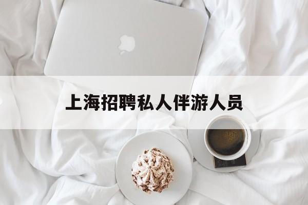 白天导游晚上陪客户赚钱最新资讯（谁能告诉我哪里有杭州上海招聘私人伴游人员？）