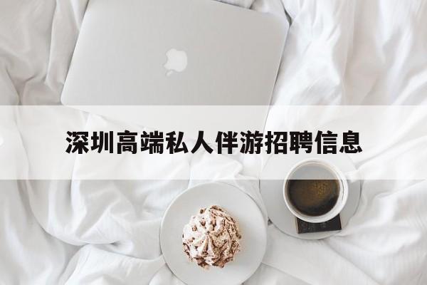 杭州深圳高端私人伴游招聘信息的简单介绍